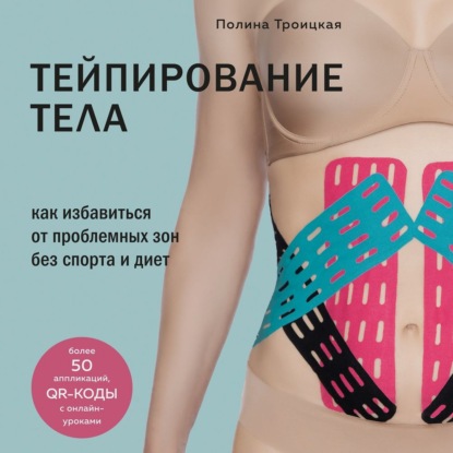 Тейпирование тела. Как избавиться от проблемных зон без спорта и диет (Полина Троицкая)