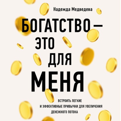 Богатство – это для меня. Выстроить простые и эффективные привычки для увеличения денежного потока (Надежда Медведева)