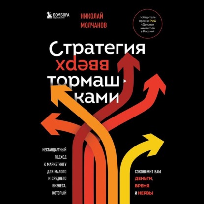 Стратегия вверх тормашками. Нестандартный подход к маркетингу для малого и среднего бизнеса, который сэкономит вам деньги, время и нервы (Николай Молчанов)