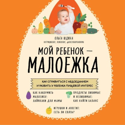 Мой ребенок – малоежка. Как справиться с недоеданием и развить у ребенка пищевой интерес (Ольга Юдина)