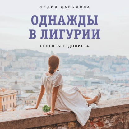 Однажды в Лигурии. Рецепты гедониста (Лидия Давыдова)