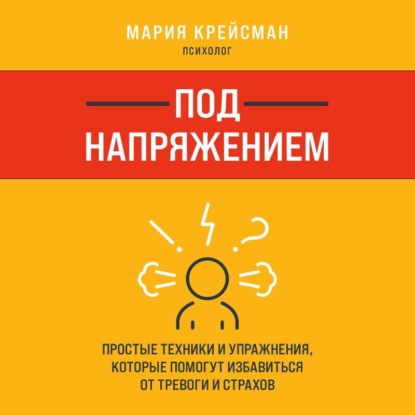 Под напряжением. Простые техники и упражнения, которые помогут избавиться от тревоги и страхов (Мария Крейсман)