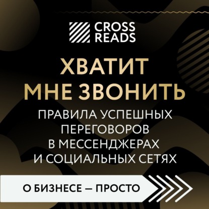 Саммари книги «Хватит мне звонить. Правила успешных переговоров в мессенджерах и социальных сетях» (Коллектив авторов)