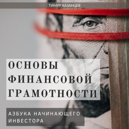 Основы финансовой грамотности. Азбука начинающего инвестора (Тимур Казанцев)