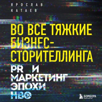 Во все тяжкие бизнес-сторителлинга. PR и маркетинг эпохи HBO (Ярослав Катаев)