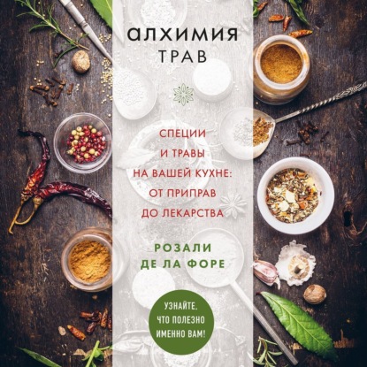 Алхимия трав. Специи и травы на вашей кухне: от приправ до лекарства (Розали де ла Форе)