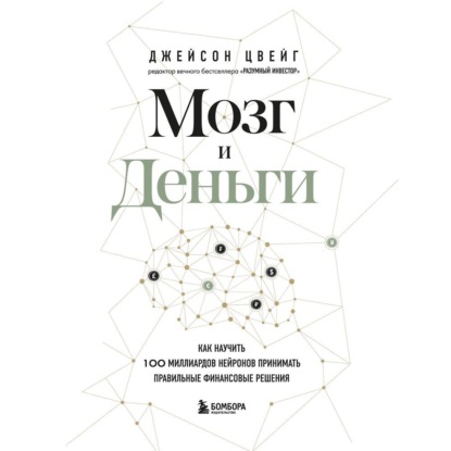 Мозг и Деньги. Как научить 100 миллиардов нейронов принимать правильные финансовые решения (Джейсон Цвейг)