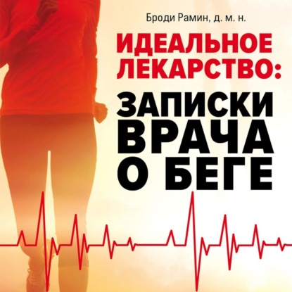 Идеальное лекарство. Записки врача о беге (Броди Рамин)