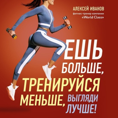 Ешь больше, тренируйся меньше, выгляди лучше! (Алексей Иванов)