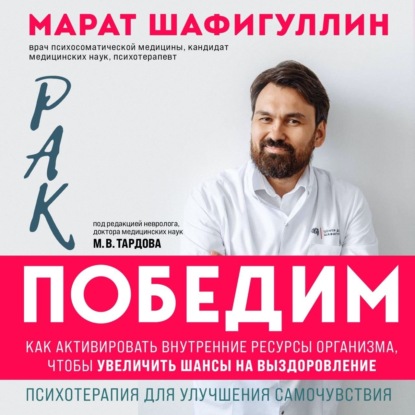 Рак победим. Как активировать внутренние ресурсы организма, чтобы увеличить шансы на выздоровление (Марат Шафигуллин)