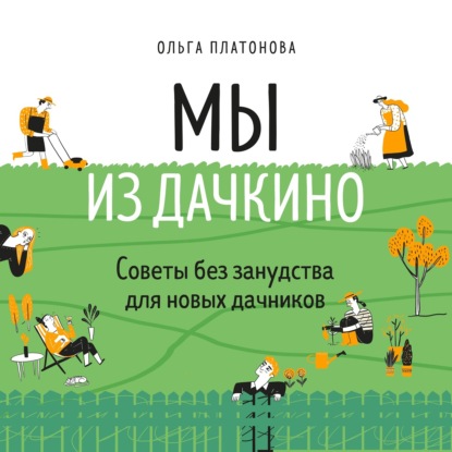 Мы из Дачкино. Советы без занудства для новых дачников (Ольга Платонова)