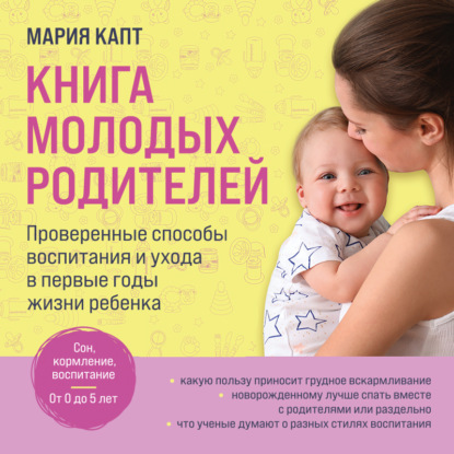 Книга молодых родителей. Проверенные способы воспитания и ухода в первые годы жизни ребенка (Мария Капт)