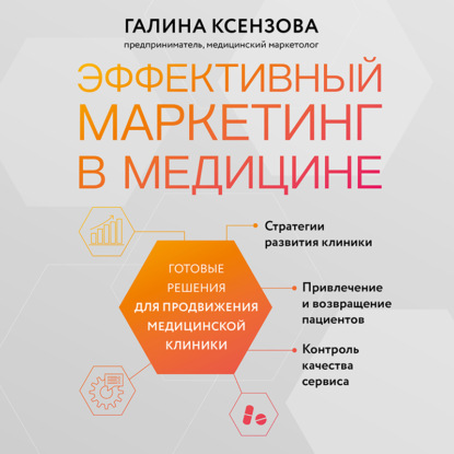 Эффективный маркетинг в медицине. Готовые решения для продвижения медицинской клиники (Галина Ксензова)