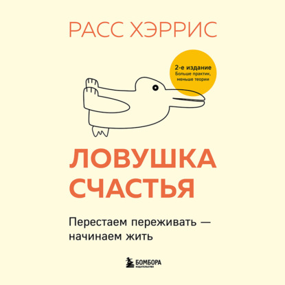 Ловушка счастья. Перестаем переживать – начинаем жить (Расс Хэррис)