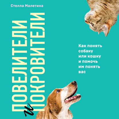 Повелители и покровители. Как понять собаку или кошку и помочь им понять вас (Стелла Малетина)