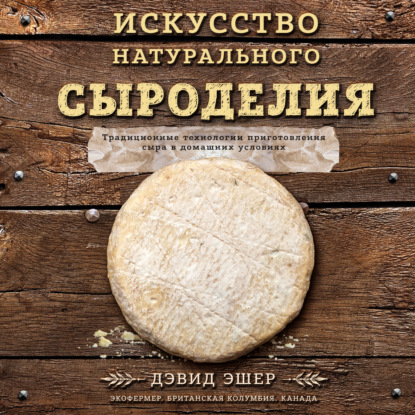 Искусство натурального сыроделия (Дэвид Эшер)