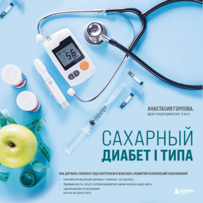 Сахарный диабет I типа. Как держать глюкозу под контролем и избежать развития осложнений заболевания (Анастасия Андреевна Горлова)