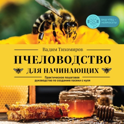 Пчеловодство для начинающих. Практическое пошаговое руководство по созданию пасеки с нуля (Вадим Тихомиров)