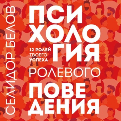 Психология ролевого поведения. 12 ролей твоего успеха (Александр Белов (Селидор))