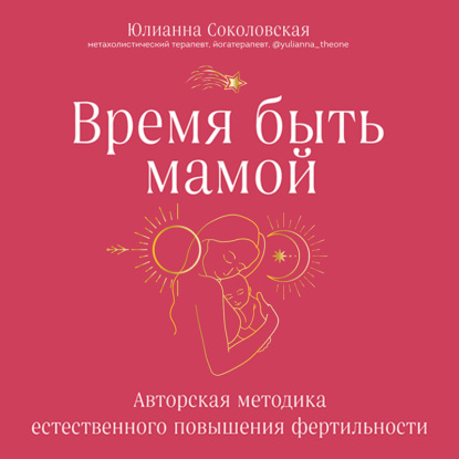 Время быть мамой. Авторская методика естественного повышения фертильности (Юлианна Соколовская)
