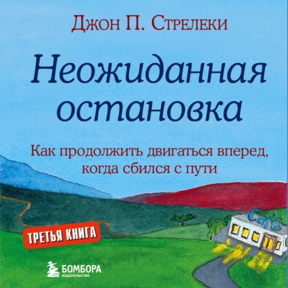 Неожиданная остановка. Как продолжить двигаться вперед, когда сбился с пути (Джон П. Стрелеки)
