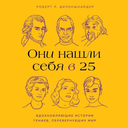Они нашли себя в 25. Вдохновляющие истории гениев, перевернувших мир (Роберт Л. Диленшнайдер)