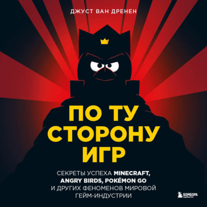 По ту сторону игр. Принципы успеха Minecraft, Angry Birds, Pokémon GO и других феноменов мировой гейминдустрии (Джуст ван Дренен)