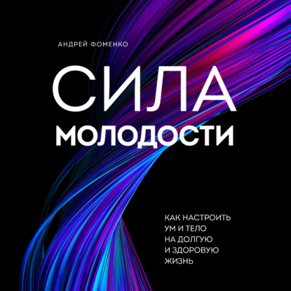Сила молодости. Как настроить ум и тело на долгую и здоровую жизнь (Андрей Фоменко)