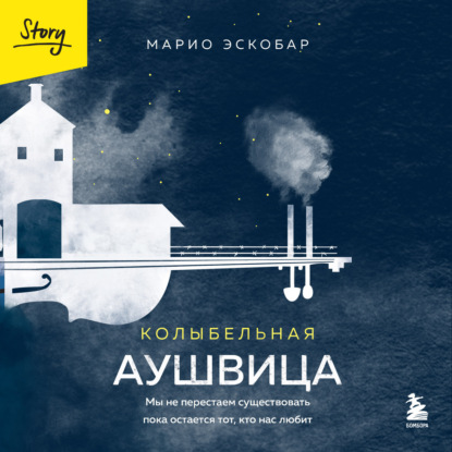 Колыбельная Аушвица. Мы перестаем существовать, когда не остаётся никого, кто нас любит (Марио Эскобар)