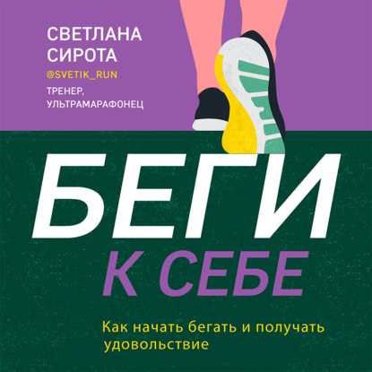 БЕГИ к себе. Как начать бегать и получать удовольствие (Светлана Сирота)