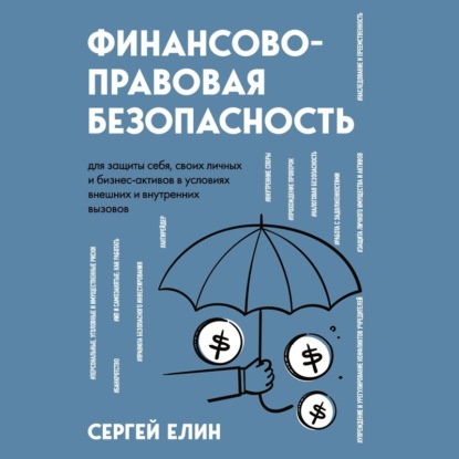 Финансово-правовая безопасность для защиты себя, своих личных и бизнес-активов в условиях внешних и внутренних вызовов (Сергей Елин)