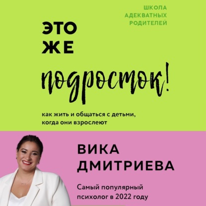 Это же подросток! Как жить и общаться с детьми, когда они взрослеют (Вика Дмитриева)
