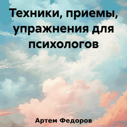 Техники, приемы, упражнения для психологов (Артем Иванович Федоров)