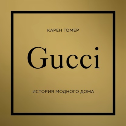 GUCCI. История модного дома (Карен Гомер)