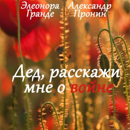 Дед, расскажи мне о войне (Элеонора Гранде)