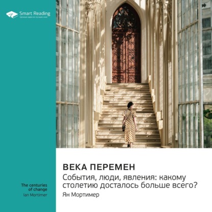 Века перемен. События, люди, явления: какому столетию досталось больше всего? Ян Мортимер. Саммари (Smart Reading)