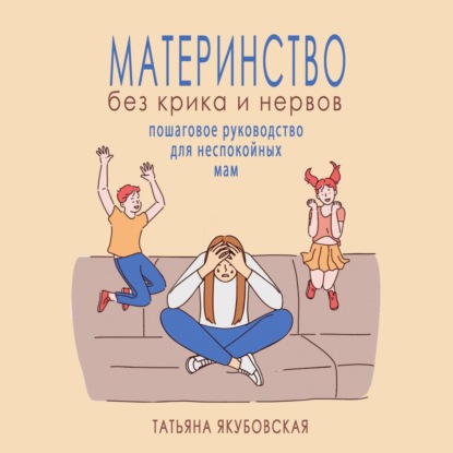 Материнство без крика и нервов. Пошаговое руководство для неспокойных мам (Татьяна Якубовская)