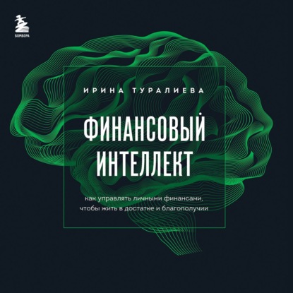 Финансовый интеллект. Как управлять личными финансами, чтобы жить в достатке и благополучии (Ирина Туралиева)