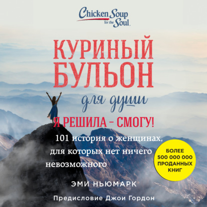 Куриный бульон для души. Я решила – смогу! 101 история о женщинах, для которых нет ничего невозможного (Эми Ньюмарк)