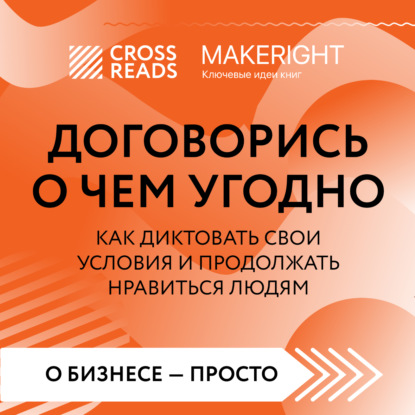 Саммари книги «Договорись о чем угодно. Как диктовать свои условия и продолжать нравиться людям» (Коллектив авторов)