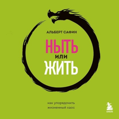 Ныть или жить. Как упорядочить жизненный хаос (Альберт Сафин)