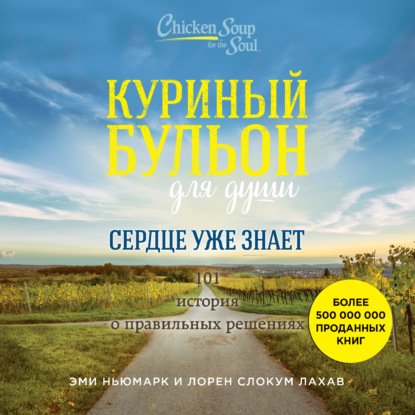 Куриный бульон для души. Сердце уже знает. 101 история о правильных решениях (Эми Ньюмарк)
