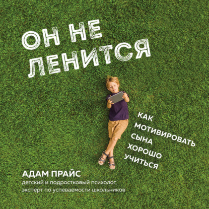 Он не ленится. Как мотивировать сына хорошо учиться (Адам Прайс)