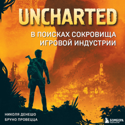 Uncharted. В поисках сокровища игровой индустрии (Николя Денешо)