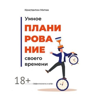 Умное планирование своего времени. Из серии «Эффективность в кайф» (Константин Митин)