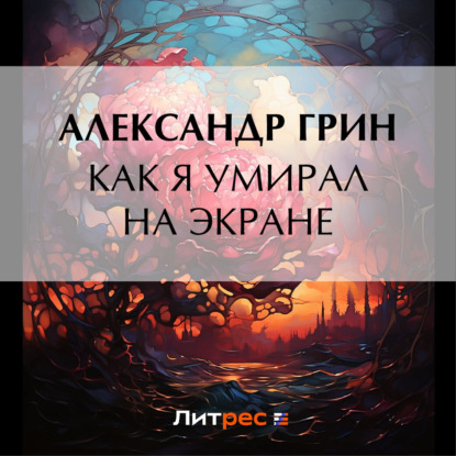Как я умирал на экране (Александр Грин)