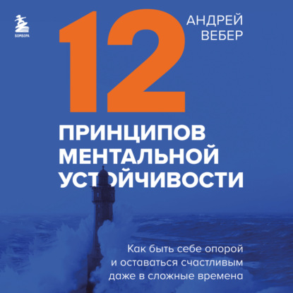12 принципов ментальной устойчивости. Как быть себе опорой и оставаться счастливым даже в сложные времена (Андрей Вебер)