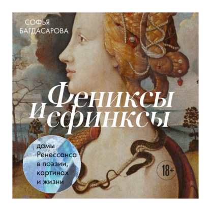 Фениксы и сфинксы: дамы Ренессанса в поэзии, картинах и жизни (Софья Багдасарова)