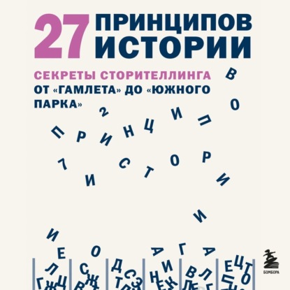 27 принципов истории. Секреты сторителлинга от «Гамлета» до «Южного парка» (Дэниел Джошуа Рубин)