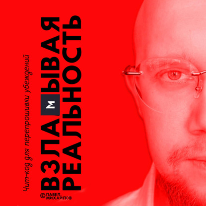 Взламывая реальность. Чит-код для перепрошивки убеждений (Павел Михайлов)